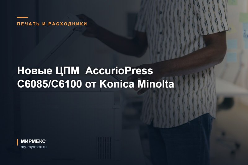 Новые ЦПМ  AccurioPress C6085/C6100 от Konica Minolta