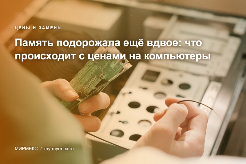 Память подорожала ещё вдвое: что происходит с ценами на компьютеры