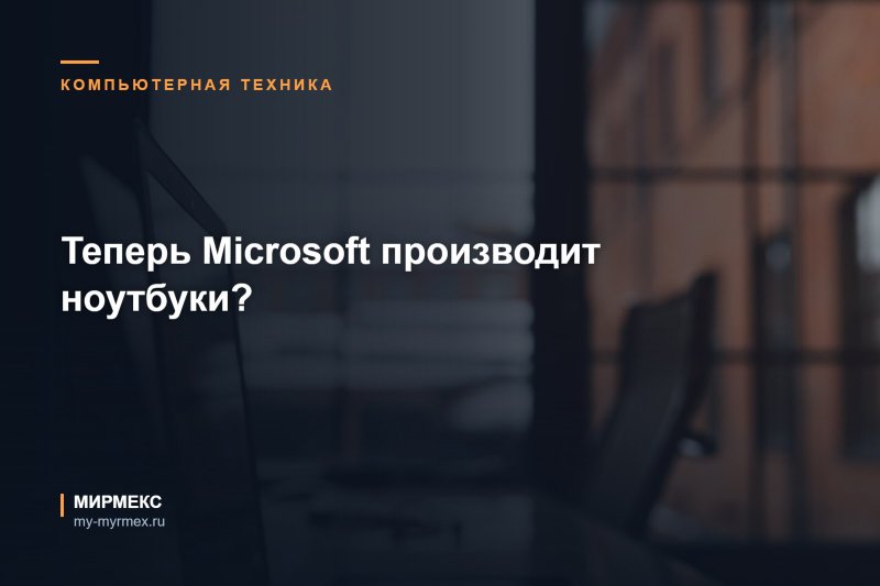 Теперь Microsoft производит ноутбуки? 