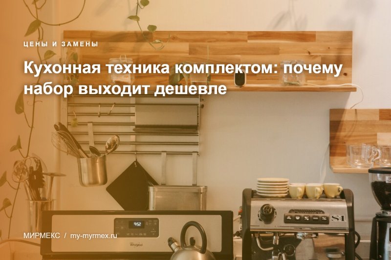 Кухонная техника комплектом: почему набор выходит дешевле