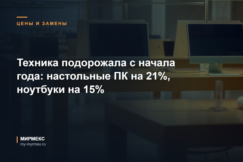 Техника подорожала с начала года: настольные ПК на 21%, ноутбуки на 15%