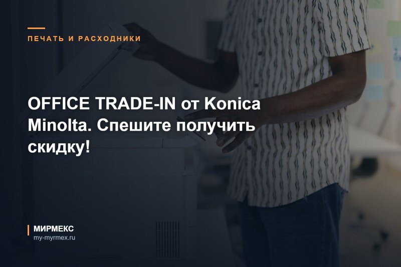 OFFICE TRADE-IN от Konica Minolta. Спешите получить скидку!