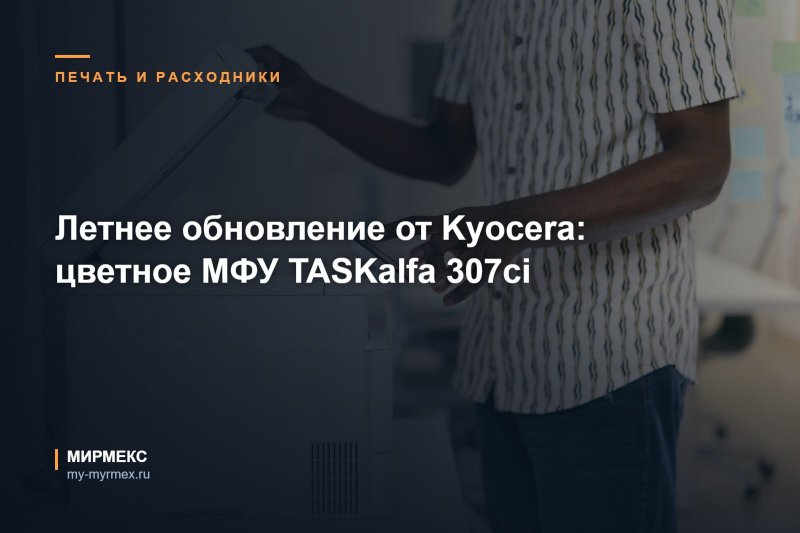 Летнее обновление от Kyocera: цветное МФУ TASKalfa 307сi 