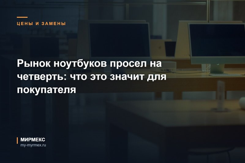 Рынок ноутбуков просел на четверть: что это значит для покупателя