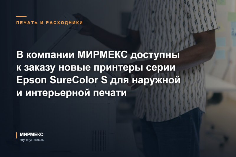 В компании МИРМЕКС доступны к заказу новые принтеры серии Epson SureColor S для наружной и интерьерной печати