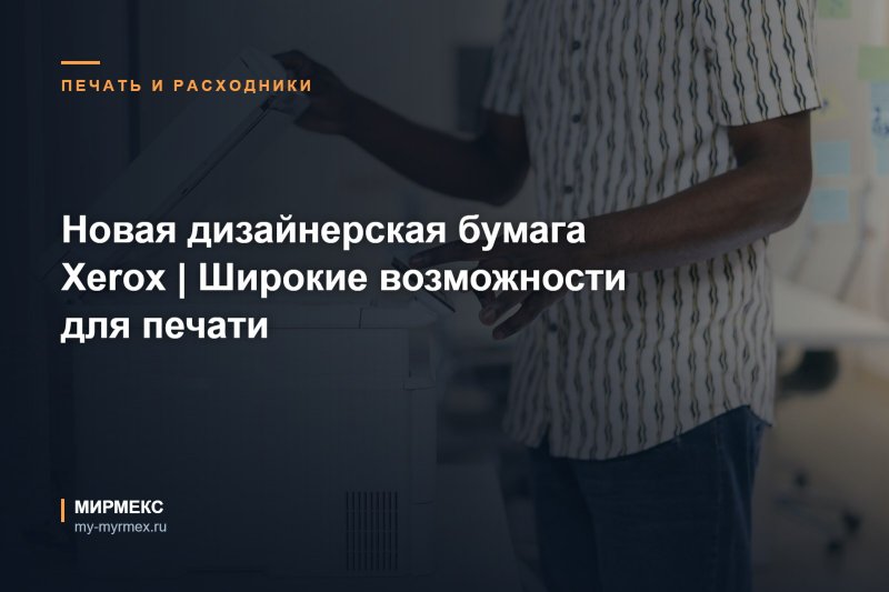 Новая дизайнерская бумага Xerox | Широкие возможности для печати
