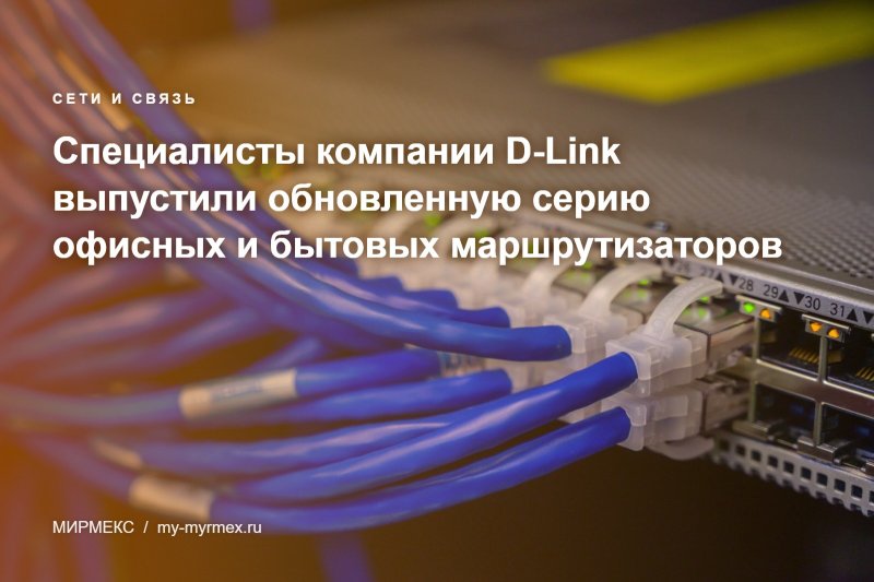 Специалисты компании D-Link выпустили обновленную серию офисных и бытовых маршрутизаторов 