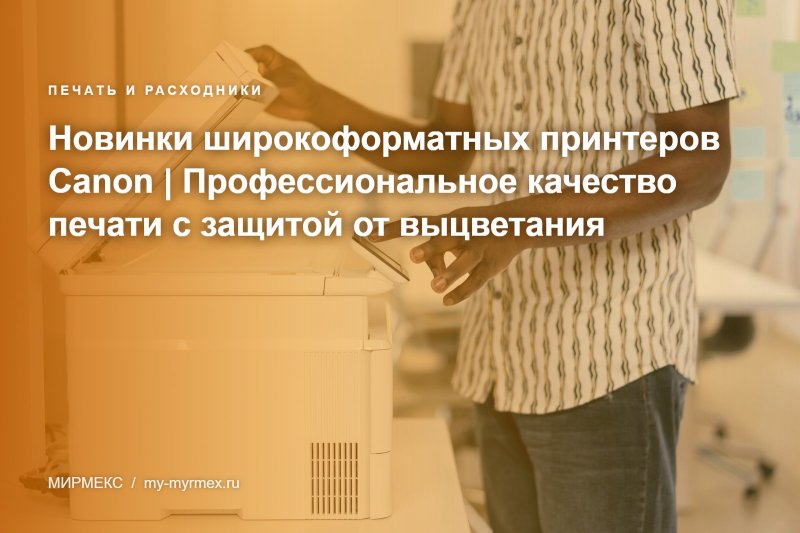 Новинки широкоформатных принтеров Canon | Профессиональное качество печати с защитой от выцветания