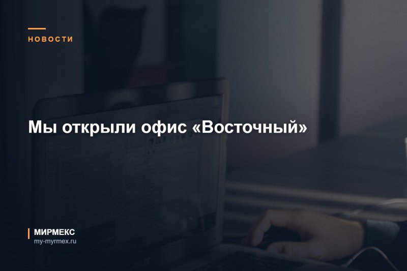 Мы открыли офис «Восточный»