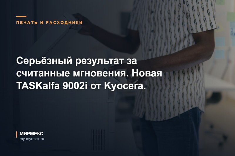 Серьёзный результат за считанные мгновения. Новая TASKalfa 9002i от Kyocera. 