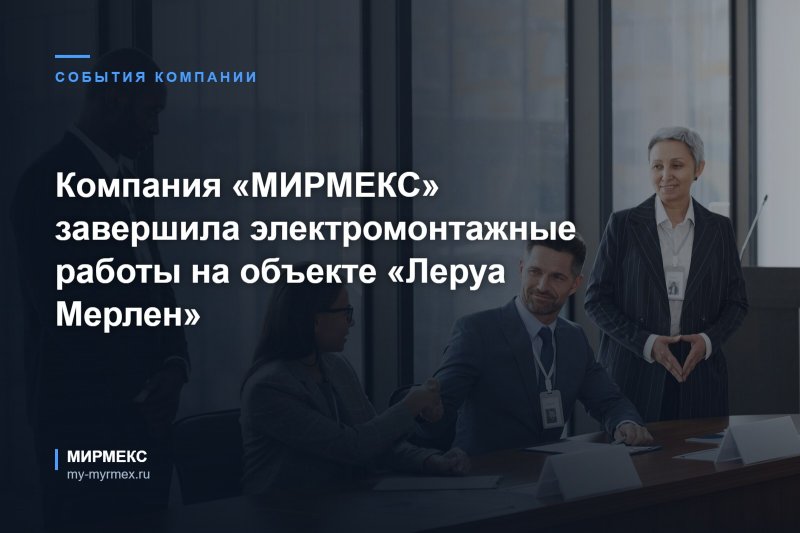Компания «МИРМЕКС» завершила электромонтажные работы на объекте «Леруа Мерлен»