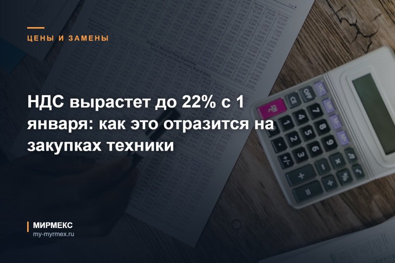 НДС вырастет до 22% с 1 января: как это отразится на закупках техники