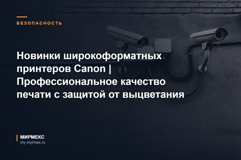 Новинки широкоформатных принтеров Canon | Профессиональное качество печати с защитой от выцветания