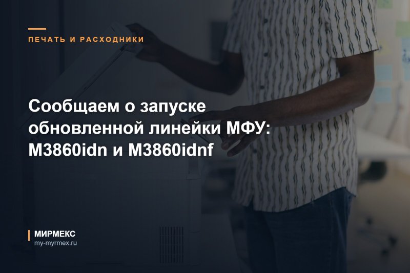 Сообщаем о запуске обновленной линейки МФУ: M3860idn и M3860idnf