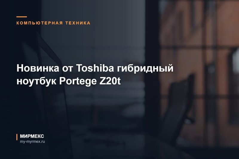 Новинка от Toshiba гибридный ноутбук Portege Z20t