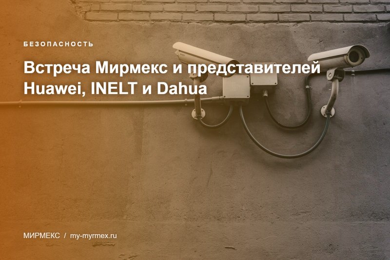 Встреча Мирмекс и представителей Huawei, INELT и Dahua