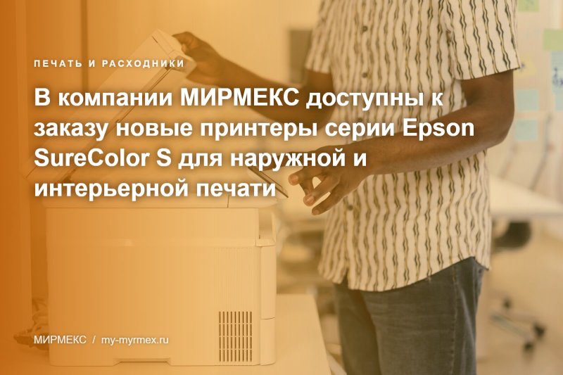 В компании МИРМЕКС доступны к заказу новые принтеры серии Epson SureColor S для наружной и интерьерной печати