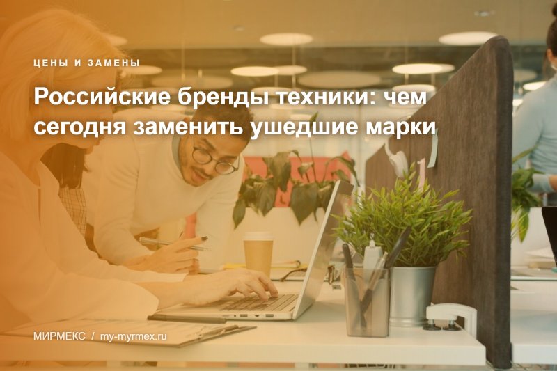 Российские бренды техники: чем сегодня заменить ушедшие марки