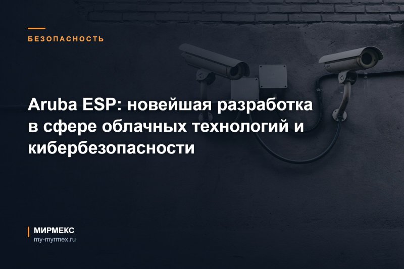 Aruba ESP: новейшая разработка в сфере облачных технологий и кибербезопасности