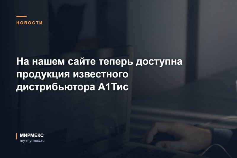 На нашем сайте теперь доступна продукция известного дистрибьютора А1Тис