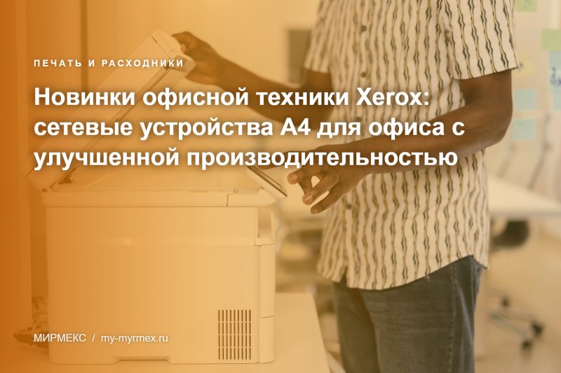 Новинки офисной техники Xerox: сетевые устройства А4 для офиса с улучшенной производительностью