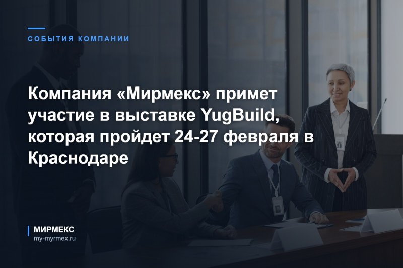 Компания «Мирмекс» примет участие в выставке YugBuild, которая пройдет 24-27 февраля в Краснодаре